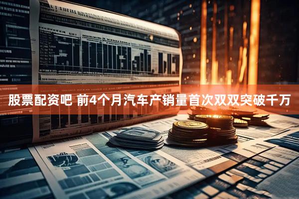 股票配资吧 前4个月汽车产销量首次双双突破千万