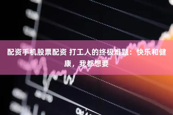 配资手机股票配资 打工人的终极难题：快乐和健康，我都想要