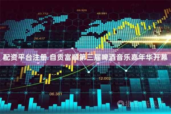 配资平台注册 自贡富顺第三届啤酒音乐嘉年华开幕