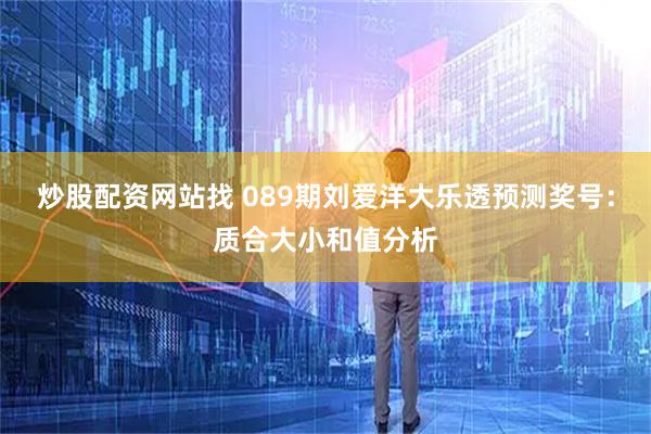 炒股配资网站找 089期刘爱洋大乐透预测奖号:质合大小和值分析