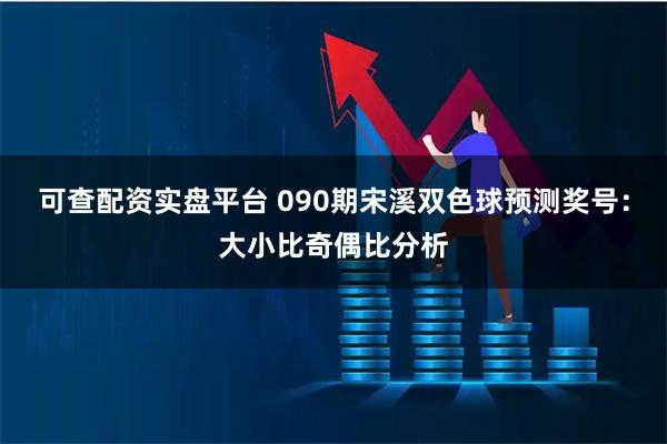 可查配资实盘平台 090期宋溪双色球预测奖号：大小比奇偶比分析
