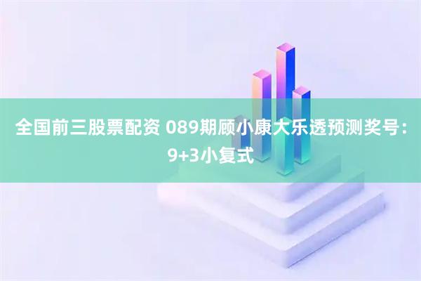 全国前三股票配资 089期顾小康大乐透预测奖号:9+3小复式