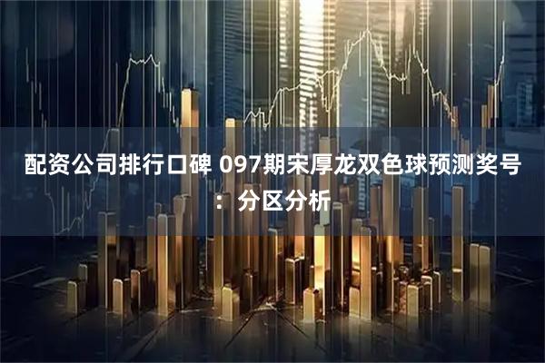 配资公司排行口碑 097期宋厚龙双色球预测奖号：分区分析