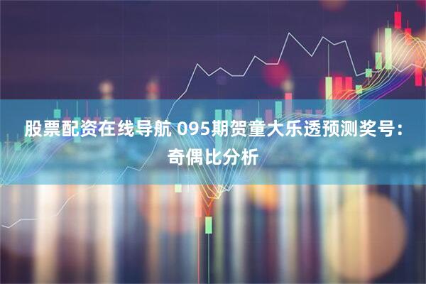 股票配资在线导航 095期贺童大乐透预测奖号：奇偶比分析